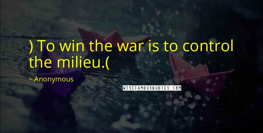 Anonymous Quotes: ) To win the war is to control the milieu.(