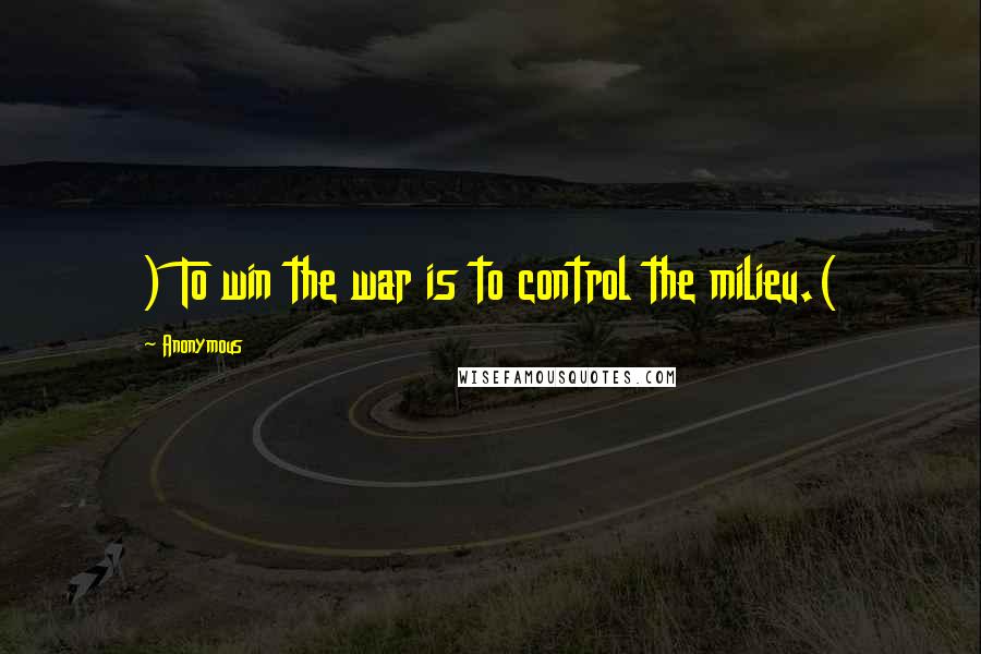 Anonymous Quotes: ) To win the war is to control the milieu.(