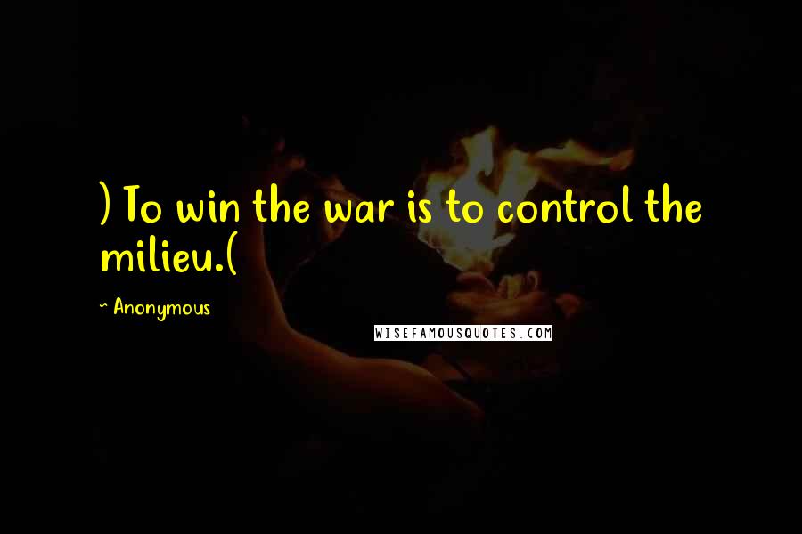 Anonymous Quotes: ) To win the war is to control the milieu.(