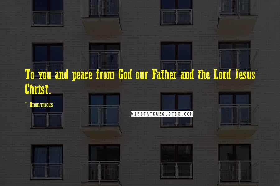 Anonymous Quotes: To you and peace from God our Father and the Lord Jesus Christ.