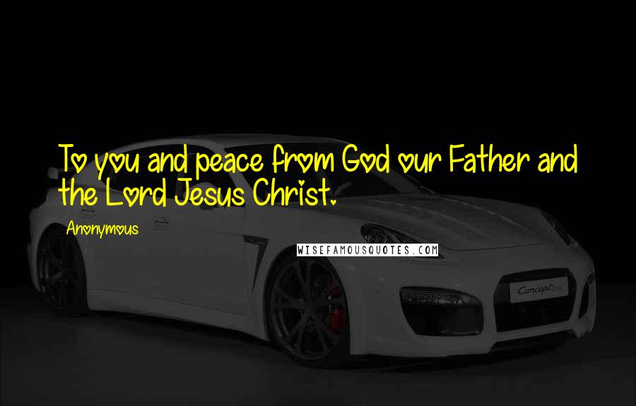 Anonymous Quotes: To you and peace from God our Father and the Lord Jesus Christ.