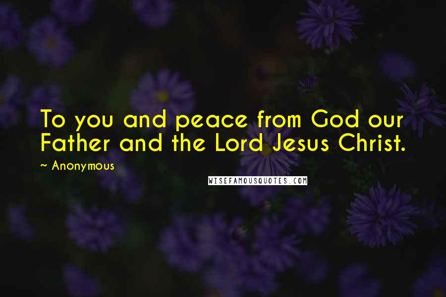 Anonymous Quotes: To you and peace from God our Father and the Lord Jesus Christ.