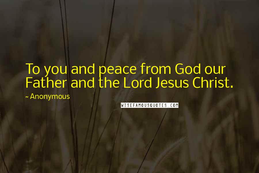 Anonymous Quotes: To you and peace from God our Father and the Lord Jesus Christ.