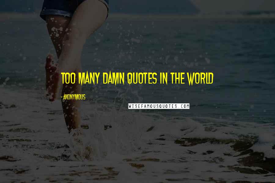 Anonymous Quotes: too many damn quotes in the world