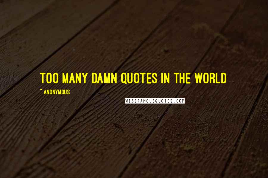 Anonymous Quotes: too many damn quotes in the world