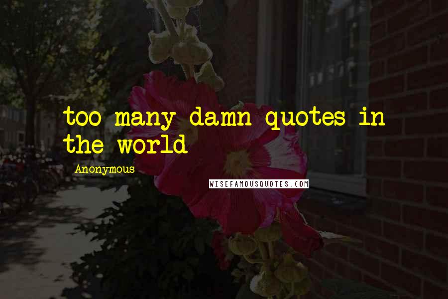 Anonymous Quotes: too many damn quotes in the world