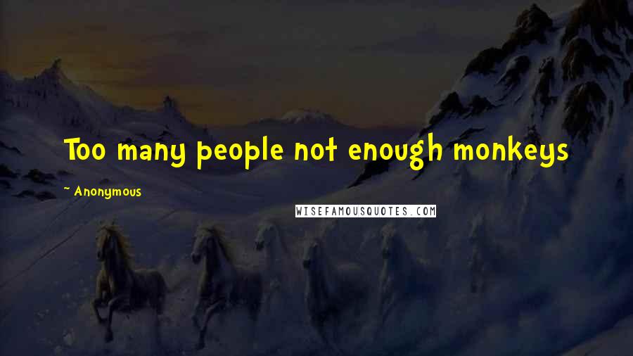 Anonymous Quotes: Too many people not enough monkeys