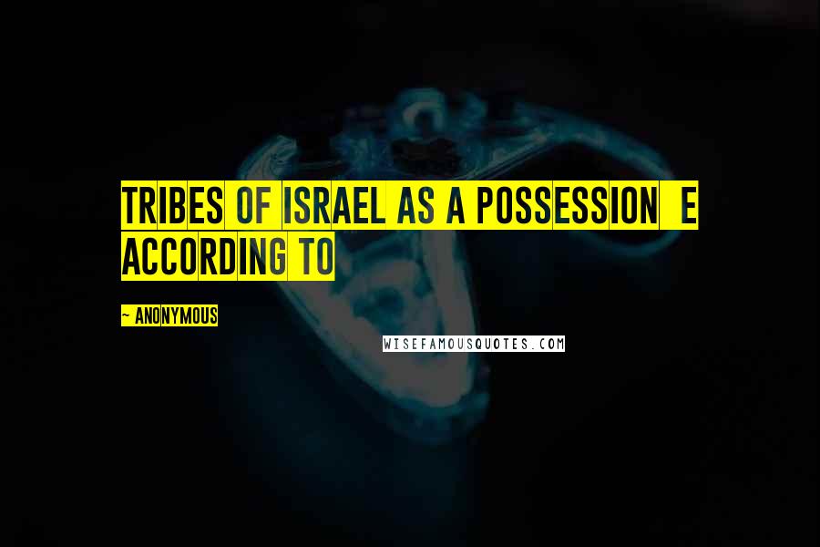 Anonymous Quotes: tribes of Israel as a possession  e according to