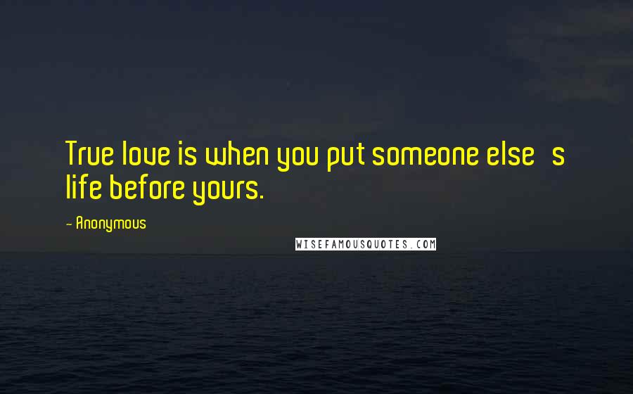 Anonymous Quotes: True love is when you put someone else's life before yours.