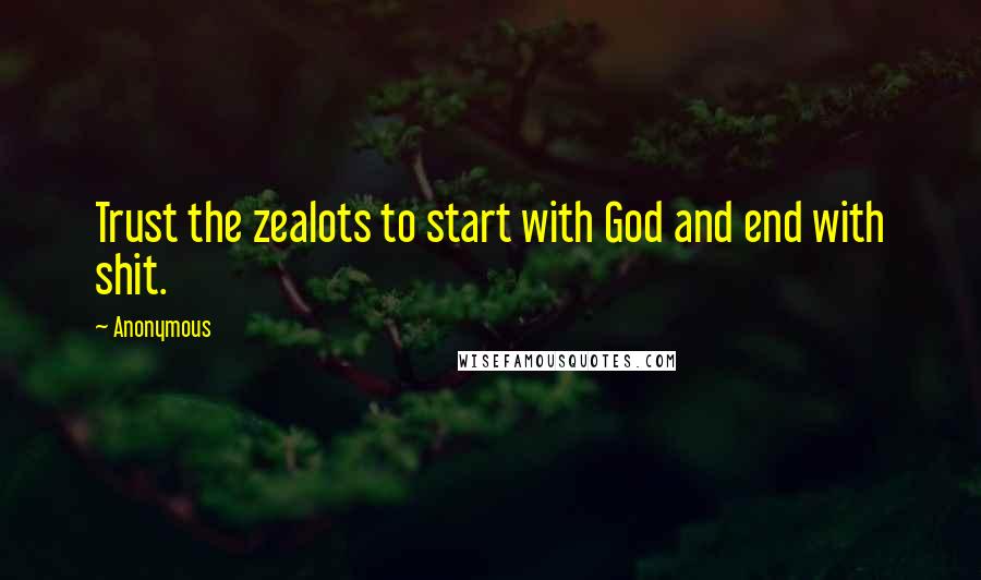 Anonymous Quotes: Trust the zealots to start with God and end with shit.
