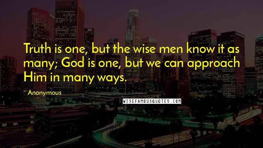 Anonymous Quotes: Truth is one, but the wise men know it as many; God is one, but we can approach Him in many ways.