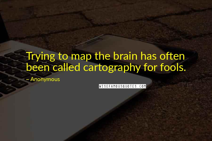 Anonymous Quotes: Trying to map the brain has often been called cartography for fools.