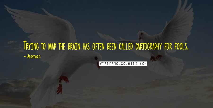 Anonymous Quotes: Trying to map the brain has often been called cartography for fools.