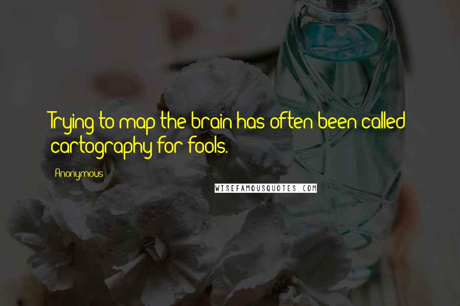 Anonymous Quotes: Trying to map the brain has often been called cartography for fools.