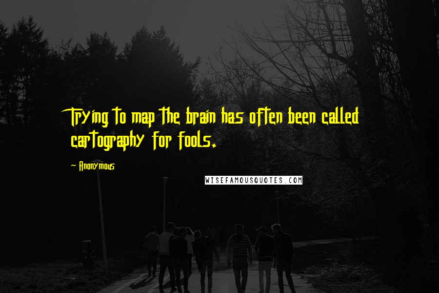 Anonymous Quotes: Trying to map the brain has often been called cartography for fools.