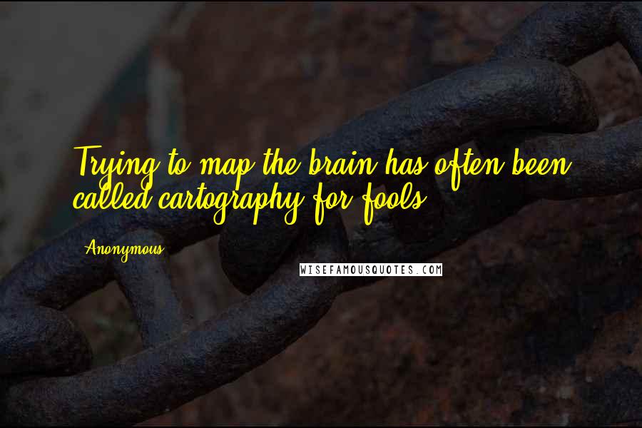 Anonymous Quotes: Trying to map the brain has often been called cartography for fools.