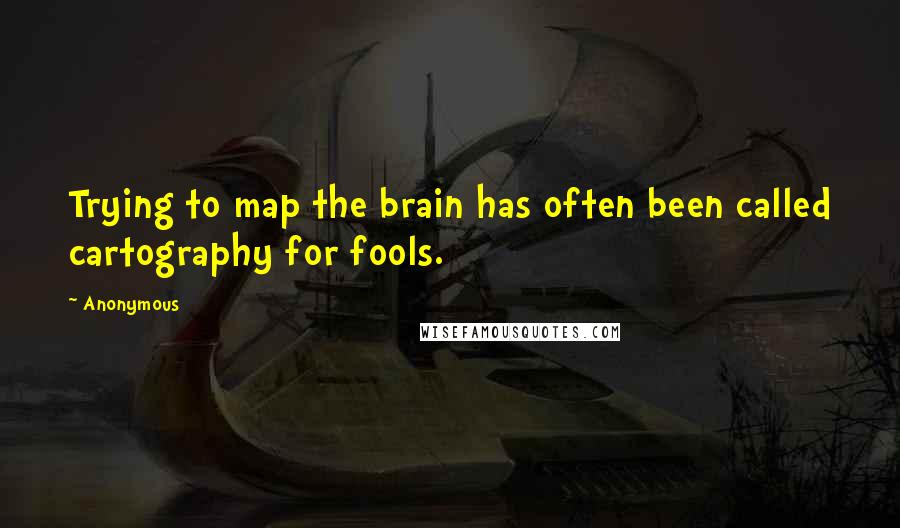 Anonymous Quotes: Trying to map the brain has often been called cartography for fools.