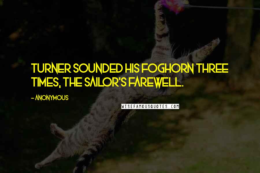 Anonymous Quotes: Turner sounded his foghorn three times, the Sailor's Farewell.