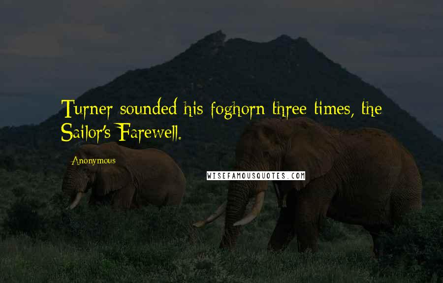 Anonymous Quotes: Turner sounded his foghorn three times, the Sailor's Farewell.