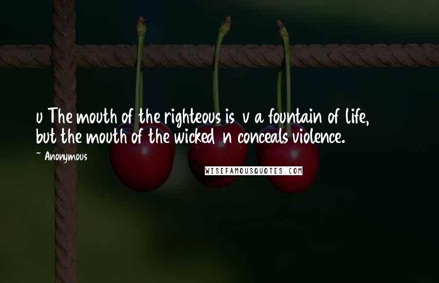 Anonymous Quotes: u The mouth of the righteous is v a fountain of life, but the mouth of the wicked n conceals violence.
