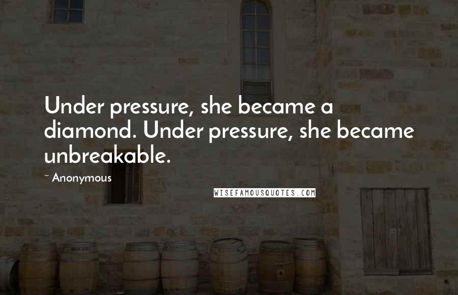 Anonymous Quotes: Under pressure, she became a diamond. Under pressure, she became unbreakable.