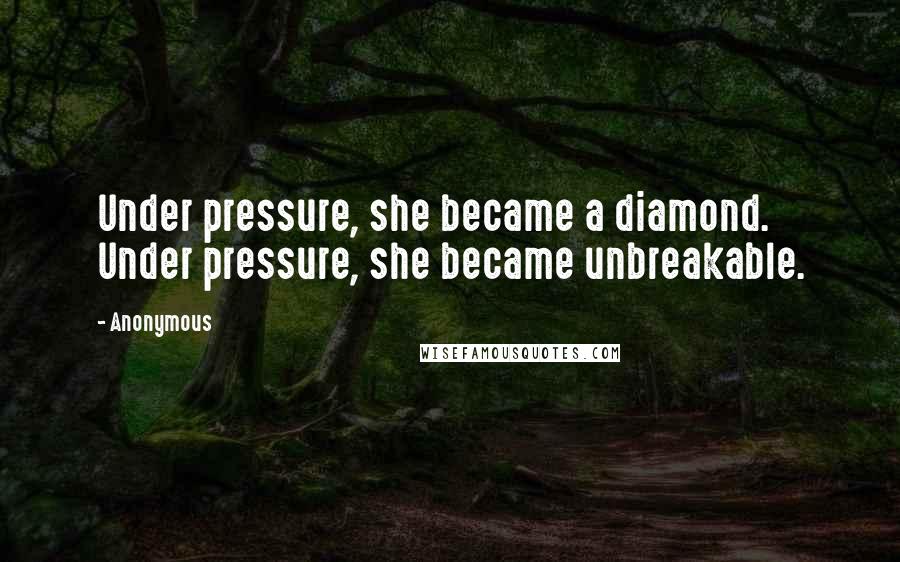 Anonymous Quotes: Under pressure, she became a diamond. Under pressure, she became unbreakable.