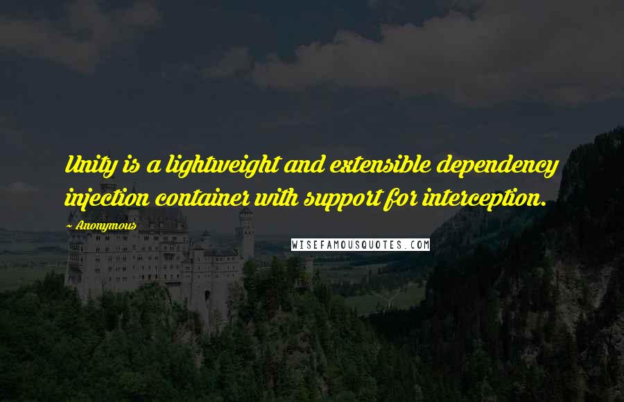 Anonymous Quotes: Unity is a lightweight and extensible dependency injection container with support for interception.