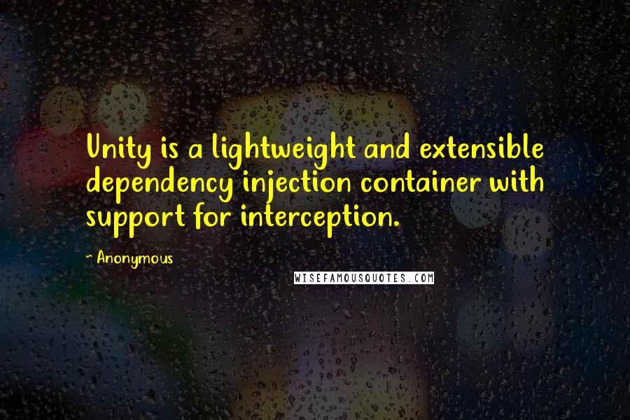 Anonymous Quotes: Unity is a lightweight and extensible dependency injection container with support for interception.