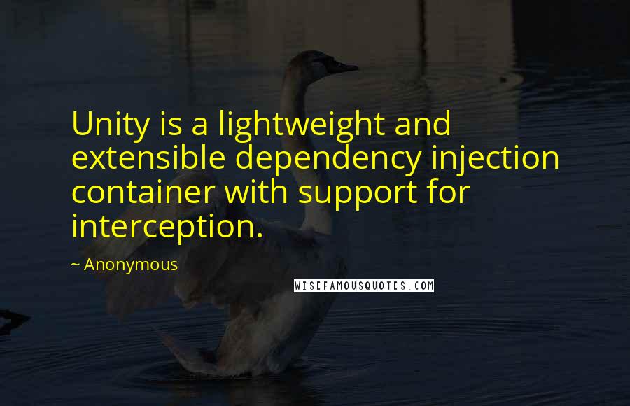 Anonymous Quotes: Unity is a lightweight and extensible dependency injection container with support for interception.