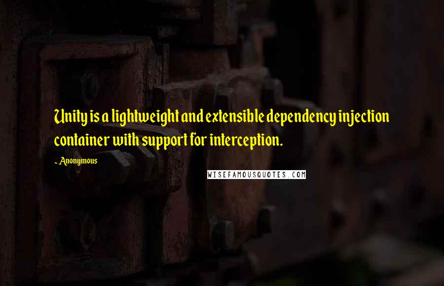 Anonymous Quotes: Unity is a lightweight and extensible dependency injection container with support for interception.