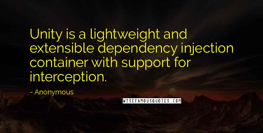 Anonymous Quotes: Unity is a lightweight and extensible dependency injection container with support for interception.