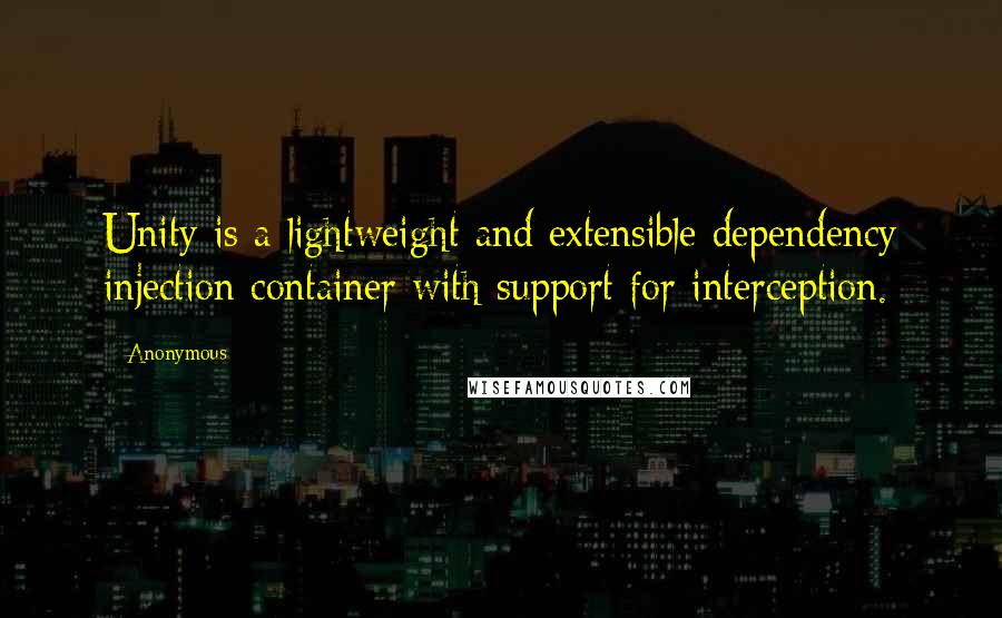 Anonymous Quotes: Unity is a lightweight and extensible dependency injection container with support for interception.