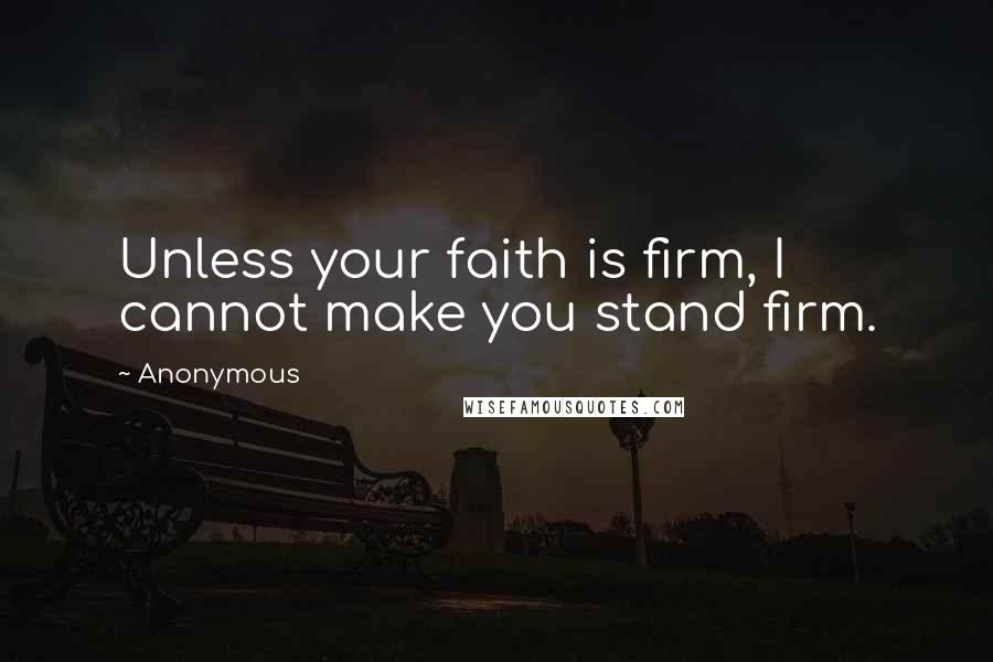 Anonymous Quotes: Unless your faith is firm, I cannot make you stand firm.