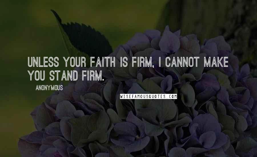 Anonymous Quotes: Unless your faith is firm, I cannot make you stand firm.