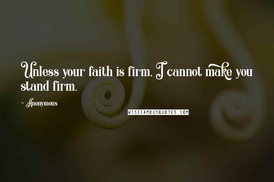 Anonymous Quotes: Unless your faith is firm, I cannot make you stand firm.