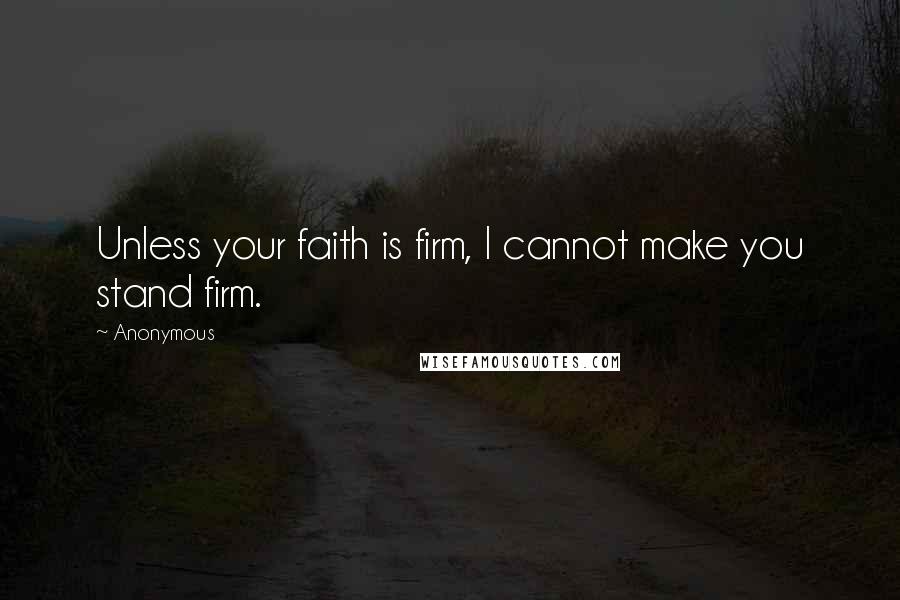 Anonymous Quotes: Unless your faith is firm, I cannot make you stand firm.