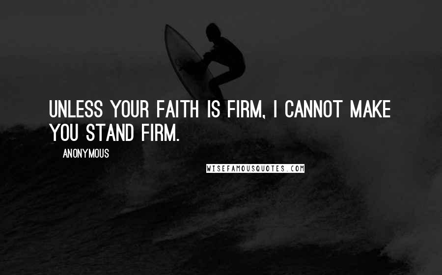 Anonymous Quotes: Unless your faith is firm, I cannot make you stand firm.