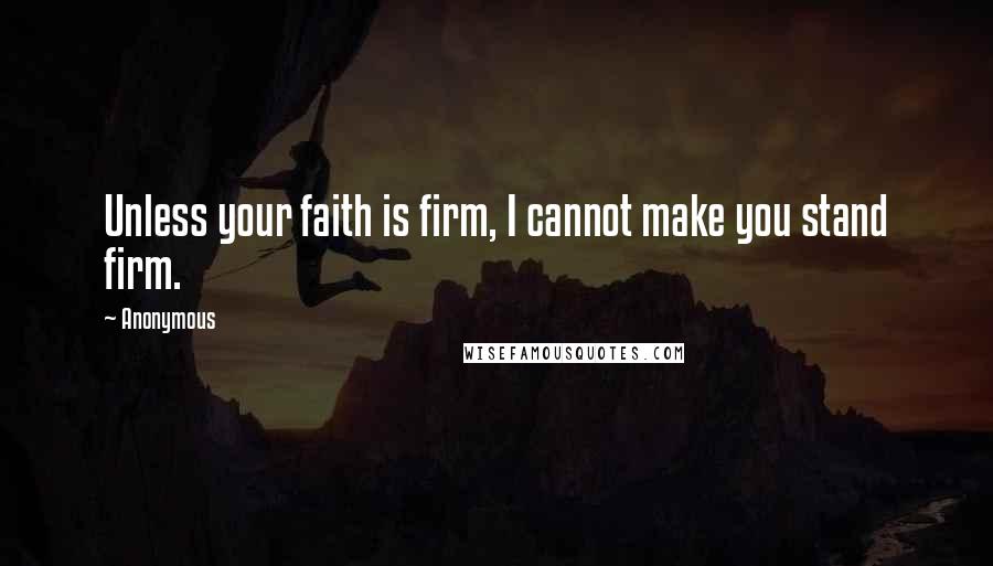 Anonymous Quotes: Unless your faith is firm, I cannot make you stand firm.