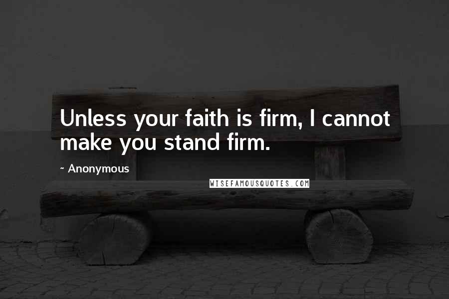 Anonymous Quotes: Unless your faith is firm, I cannot make you stand firm.