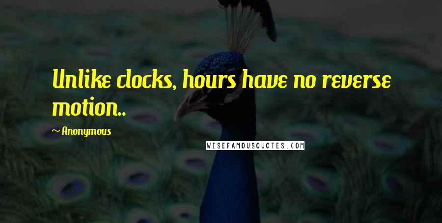 Anonymous Quotes: Unlike clocks, hours have no reverse motion..