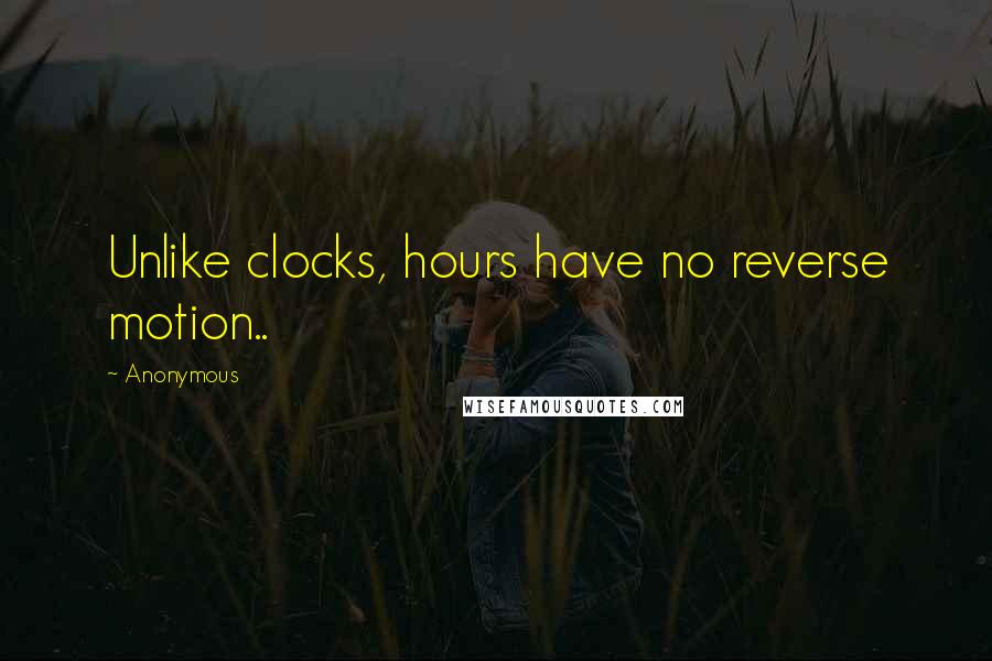 Anonymous Quotes: Unlike clocks, hours have no reverse motion..