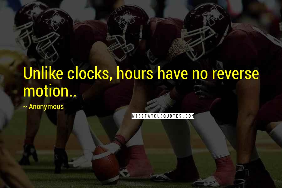 Anonymous Quotes: Unlike clocks, hours have no reverse motion..
