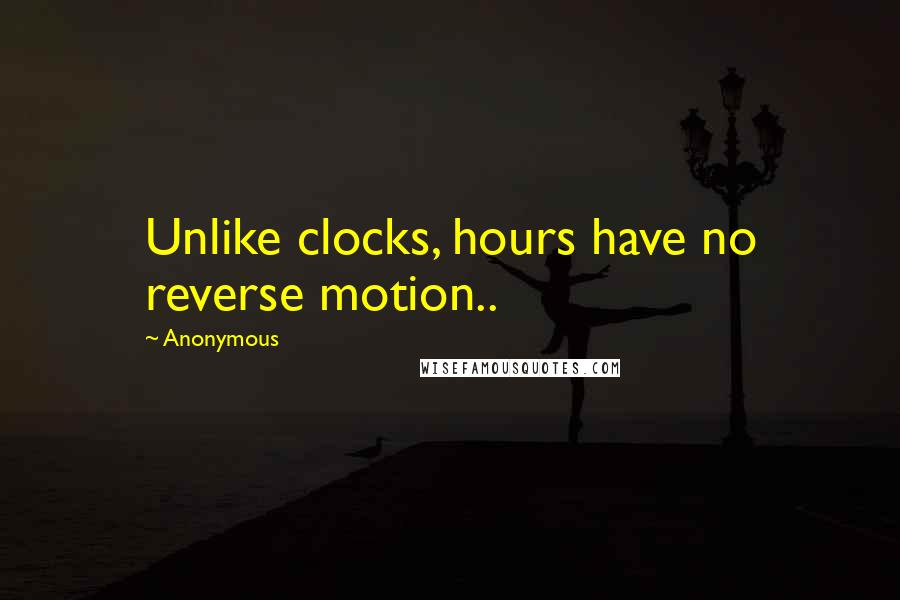 Anonymous Quotes: Unlike clocks, hours have no reverse motion..