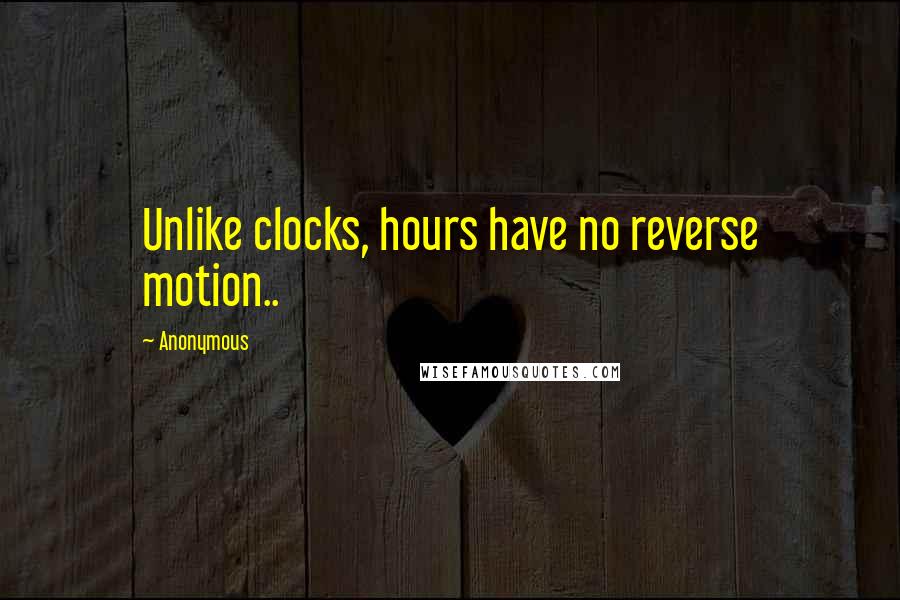 Anonymous Quotes: Unlike clocks, hours have no reverse motion..