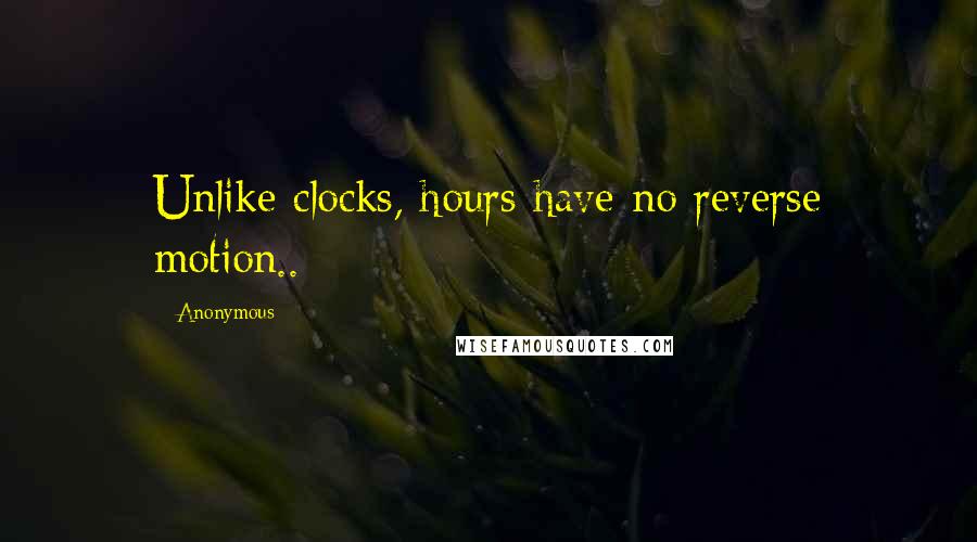 Anonymous Quotes: Unlike clocks, hours have no reverse motion..
