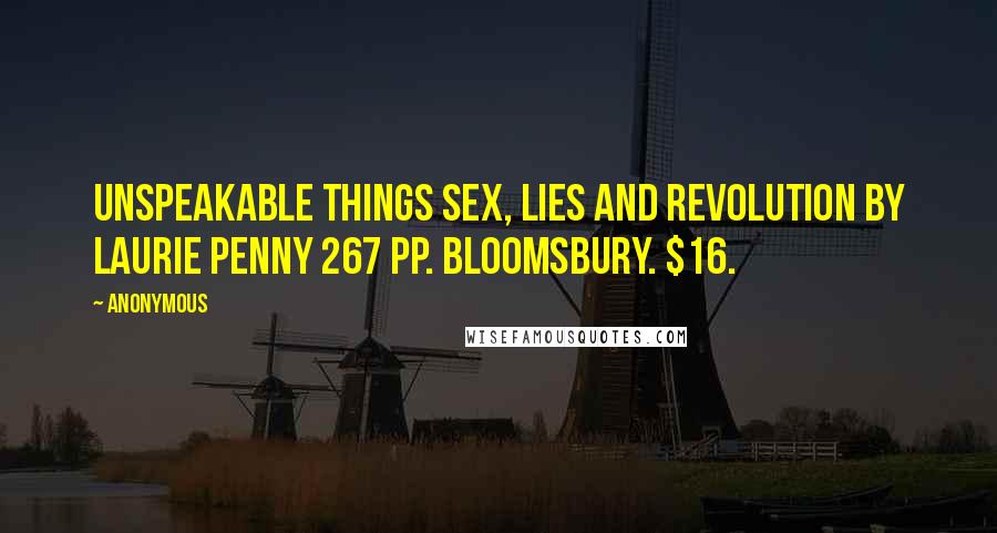 Anonymous Quotes: UNSPEAKABLE THINGS Sex, Lies and Revolution By Laurie Penny 267 pp. Bloomsbury. $16.