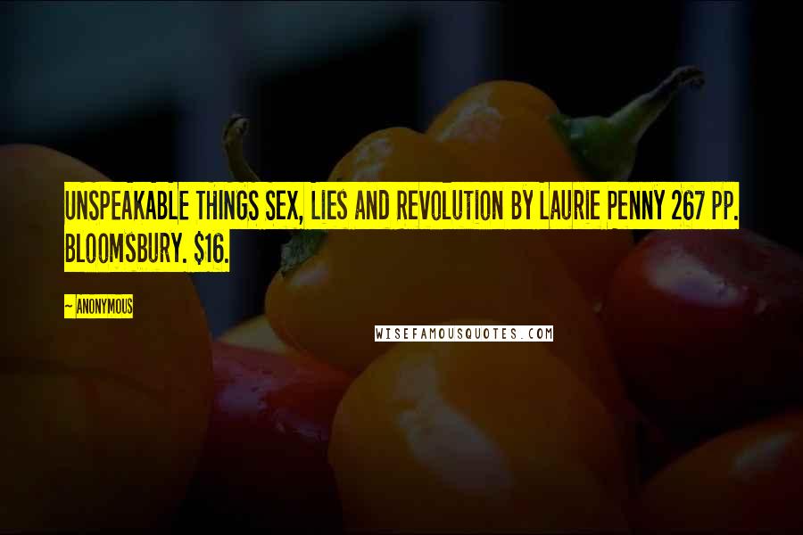 Anonymous Quotes: UNSPEAKABLE THINGS Sex, Lies and Revolution By Laurie Penny 267 pp. Bloomsbury. $16.