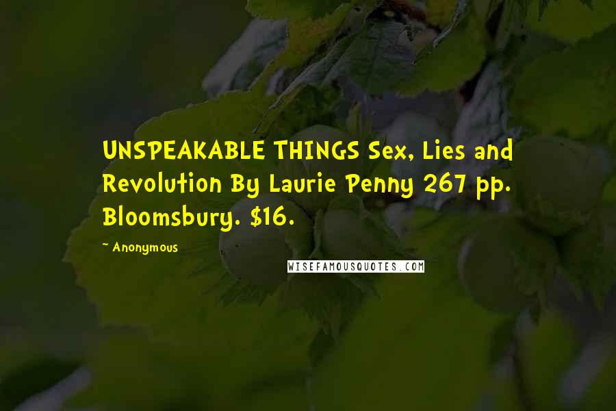 Anonymous Quotes: UNSPEAKABLE THINGS Sex, Lies and Revolution By Laurie Penny 267 pp. Bloomsbury. $16.