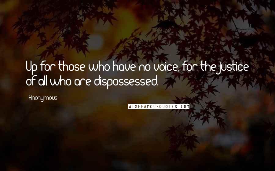 Anonymous Quotes: Up for those who have no voice, for the justice of all who are dispossessed.