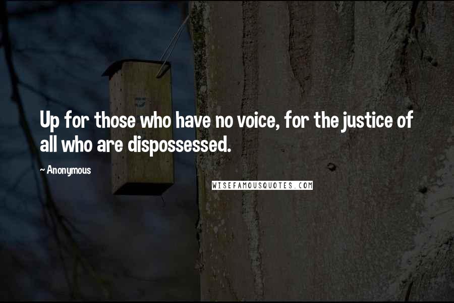 Anonymous Quotes: Up for those who have no voice, for the justice of all who are dispossessed.